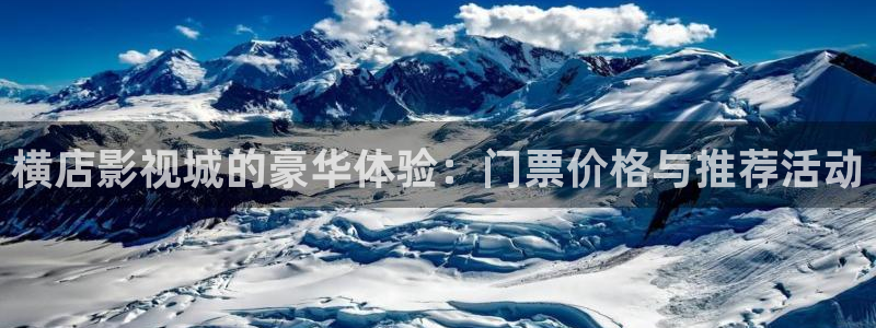 可可影视官方网站入口登录：横店影视城的豪华体验：门票价格与推荐活动