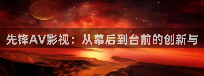可可影视网页版：先锋AV影视：从幕后到台前的创新与