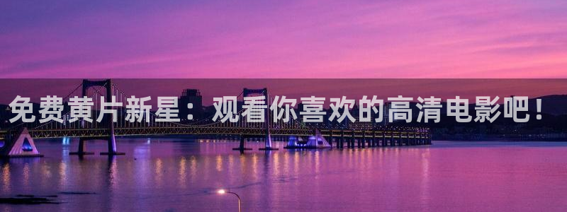 可可影视pc版：免费黄片新星：观看你喜欢的高清电影吧！