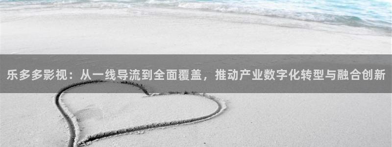 可可电影网：乐多多影视：从一线导流到全面覆盖，推动产业数字化转型与融合创新