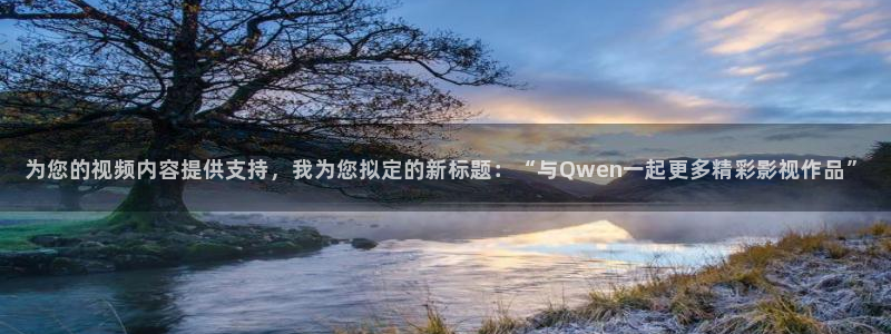 紫可可高清电视剧大全：为您的视频内容提供支持，我为您拟定的新标题：“与Qwen一起更多精彩影视作品”