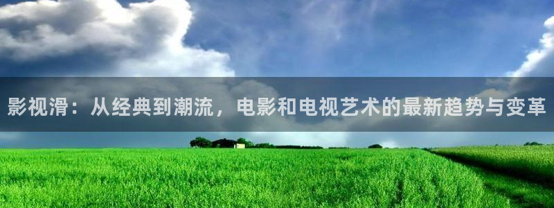 可可影视电视版下载：影视滑：从经典到潮流，电影和电视艺术的最新趋势与变革